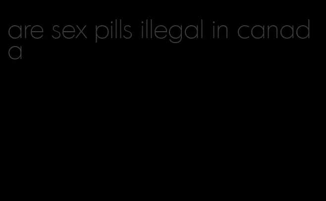 are sex pills illegal in canada