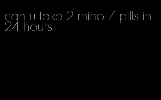 can u take 2 rhino 7 pills in 24 hours