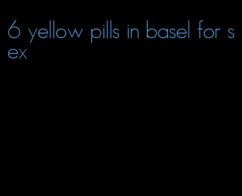 6 yellow pills in basel for sex