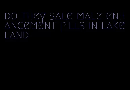 do they sale male enhancement pills in lakeland