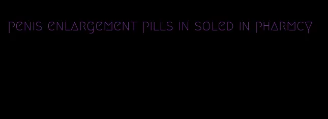 penis enlargement pills in soled in pharmcy