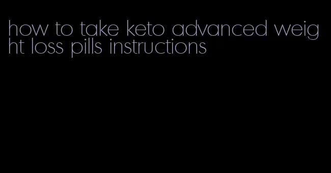 how to take keto advanced weight loss pills instructions