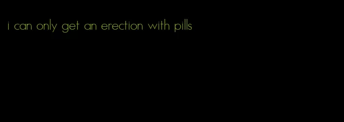 i can only get an erection with pills