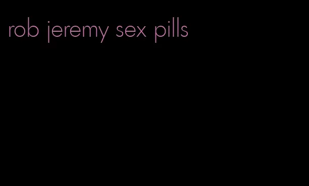 rob jeremy sex pills