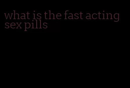 what is the fast acting sex pills