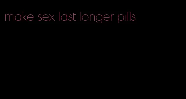 make sex last longer pills