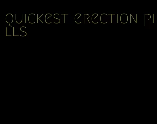 quickest erection pills