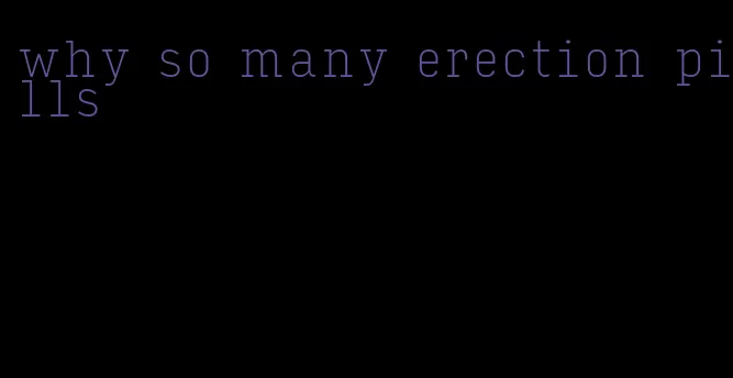 why so many erection pills