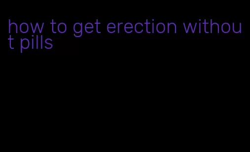 how to get erection without pills