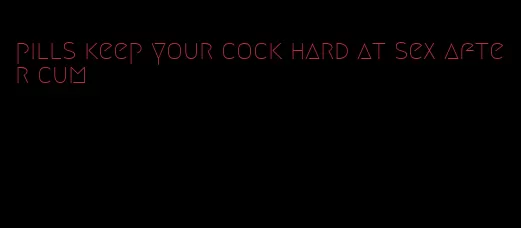 pills keep your cock hard at sex after cum