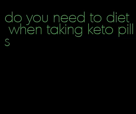 do you need to diet when taking keto pills