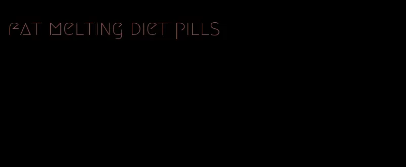 fat melting diet pills