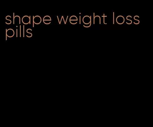 shape weight loss pills