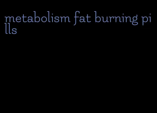 metabolism fat burning pills