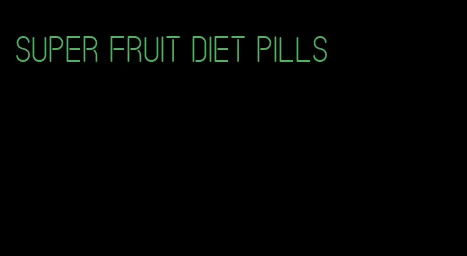 super fruit diet pills