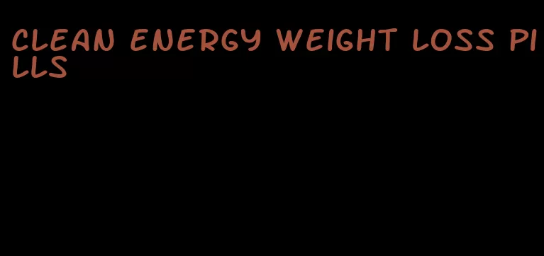 clean energy weight loss pills