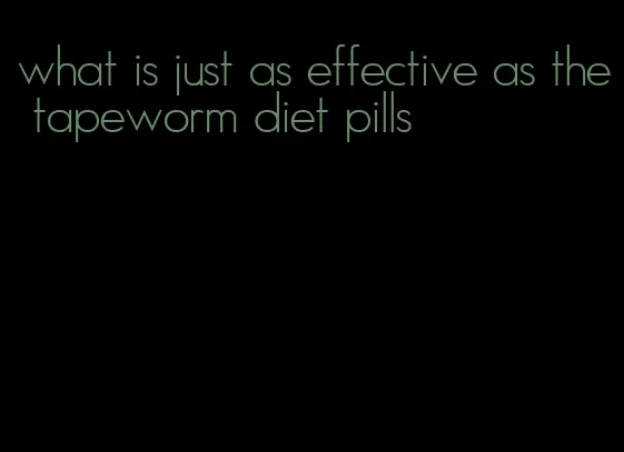 what is just as effective as the tapeworm diet pills