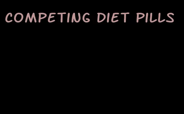 competing diet pills