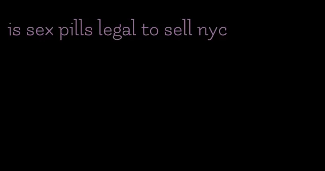 is sex pills legal to sell nyc