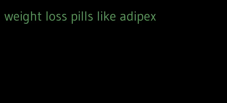 weight loss pills like adipex