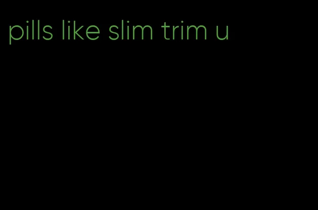 pills like slim trim u