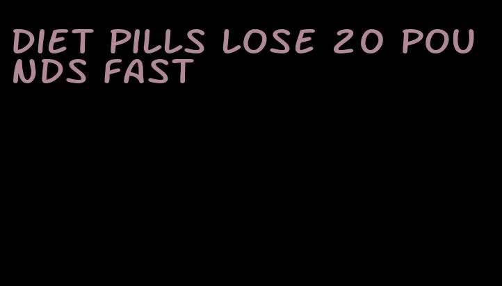 diet pills lose 20 pounds fast