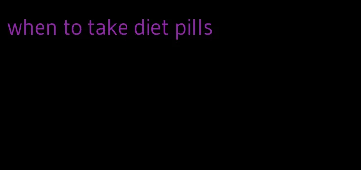 when to take diet pills