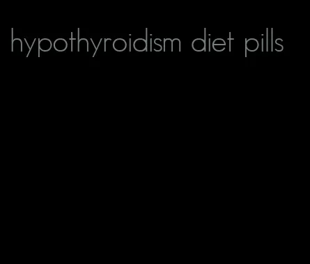 hypothyroidism diet pills