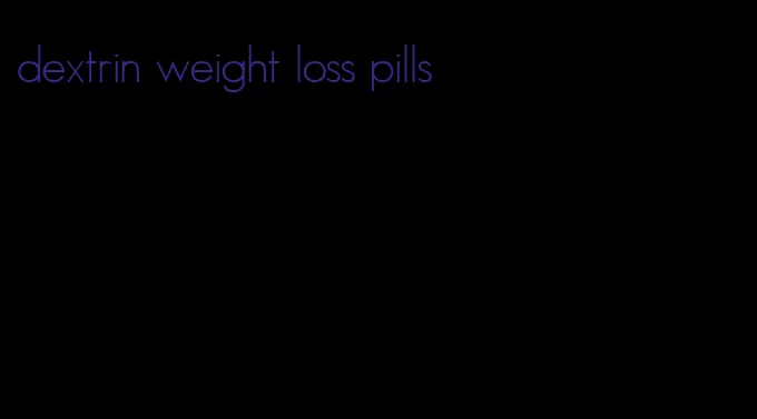 dextrin weight loss pills