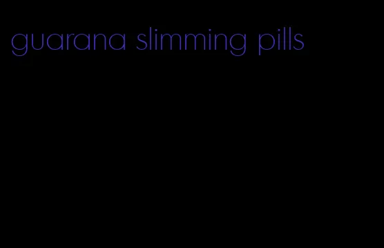 guarana slimming pills