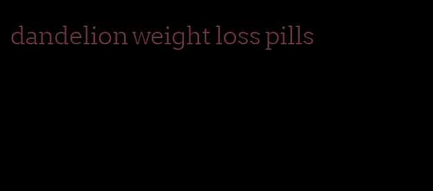 dandelion weight loss pills