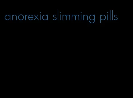 anorexia slimming pills