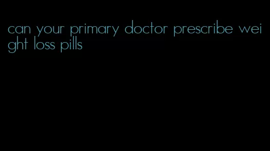 can your primary doctor prescribe weight loss pills