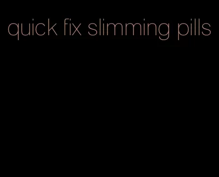 quick fix slimming pills