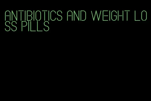 antibiotics and weight loss pills