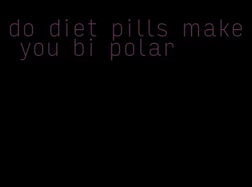 do diet pills make you bi polar