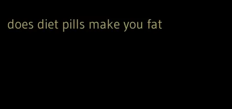 does diet pills make you fat