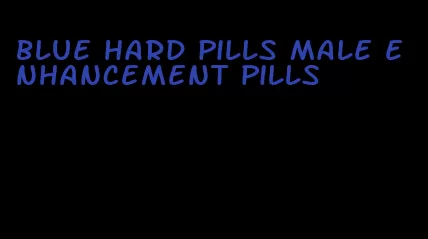 blue hard pills male enhancement pills