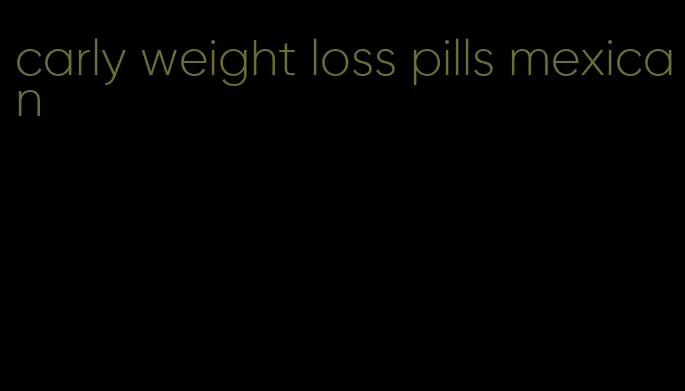 carly weight loss pills mexican