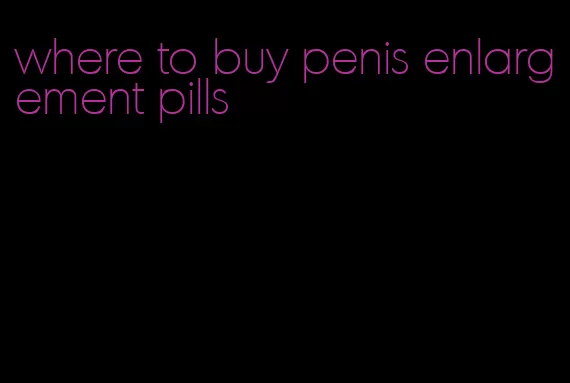 where to buy penis enlargement pills