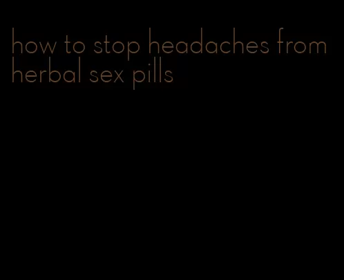 how to stop headaches from herbal sex pills