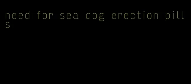 need for sea dog erection pills