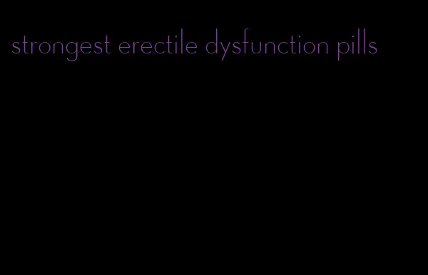 strongest erectile dysfunction pills