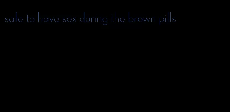 safe to have sex during the brown pills