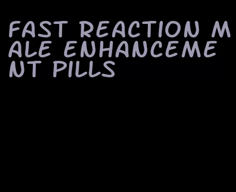 fast reaction male enhancement pills