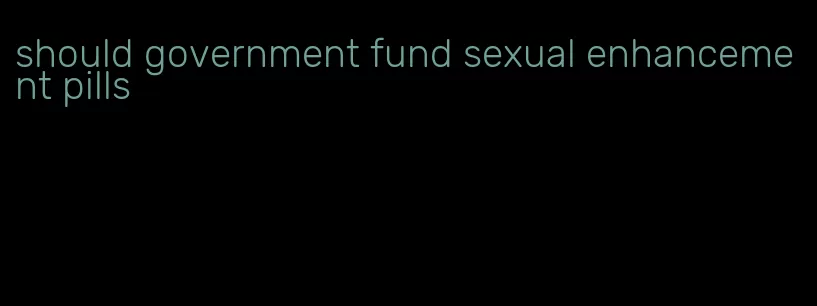 should government fund sexual enhancement pills