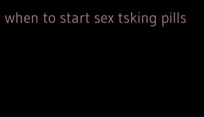 when to start sex tsking pills