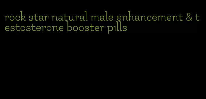 rock star natural male enhancement & testosterone booster pills