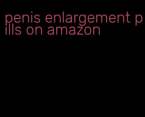 penis enlargement pills on amazon