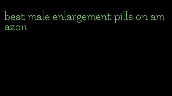 best male enlargement pills on amazon